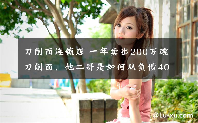 刀削面连锁店 一年卖出200万碗刀削面，他二哥是如何从负债400万走上品牌之路的？