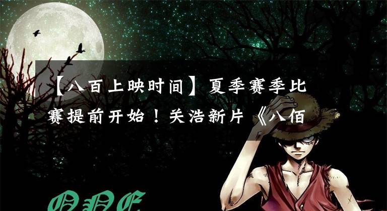【八百上映时间】夏季赛季比赛提前开始!关浩新片《八佰》 7月5日上映,亚洲首部数字IMAX电影。