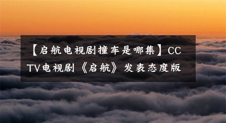 【启航电视剧撞车是哪集】CCTV电视剧《启航》发表态度版海报主人公金文成为话题