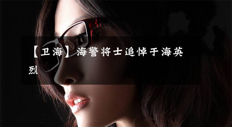 【卫海】海警将士追悼于海英烈