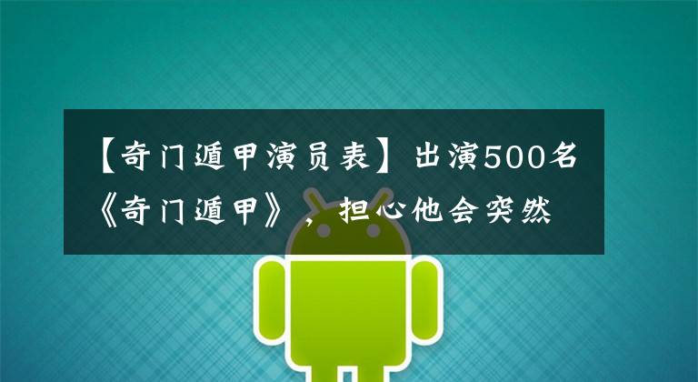 【奇门遁甲演员表】出演500名《奇门遁甲》,担心他会突然唱到一半。