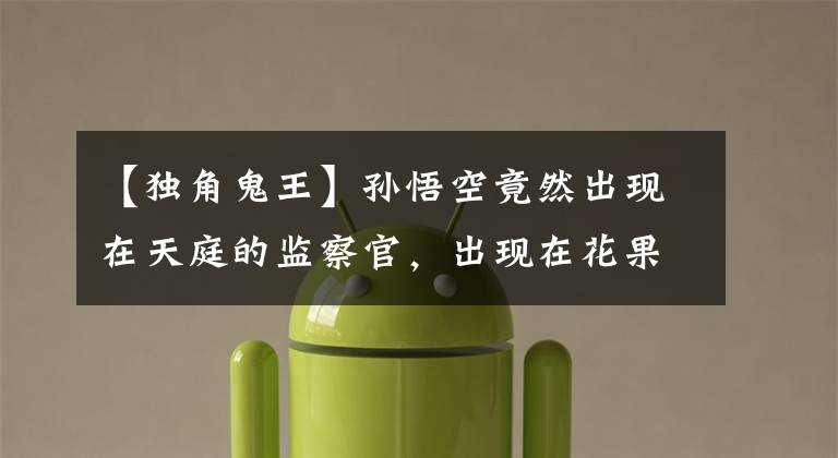 【独角鬼王】孙悟空竟然出现在天庭的监察官,出现在花果山上,他们之间有什么关系?