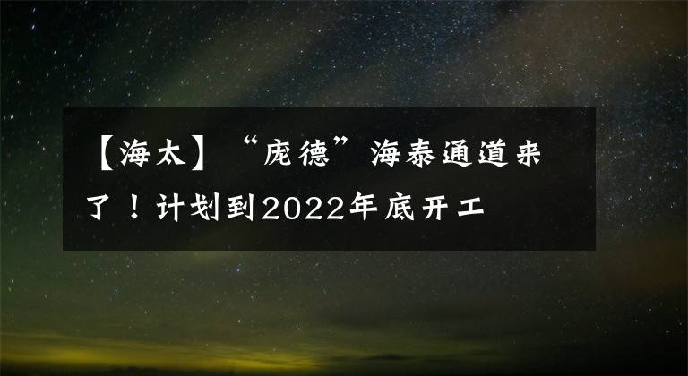 【海太】“庞德”海泰通道来了！计划到2022年底开工