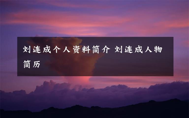 刘连成个人资料简介 刘连成人物简历