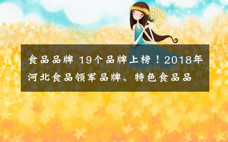 食品品牌 19个品牌上榜!2018年河北食品领军品牌、特色食品品牌评选结果出炉
