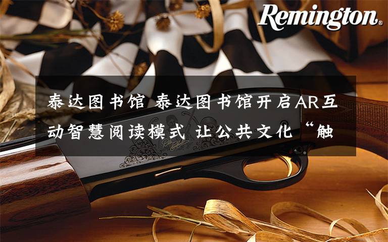 泰达图书馆 泰达图书馆开启AR互动智慧阅读模式 让公共文化“触手可及”