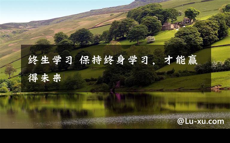 终生学习 保持终身学习，才能赢得未来