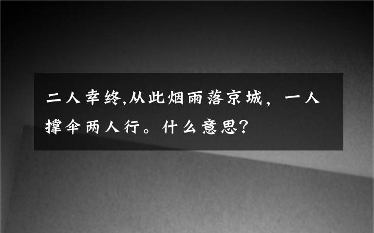 二人幸终,从此烟雨落京城，一人撑伞两人行。什么意思？