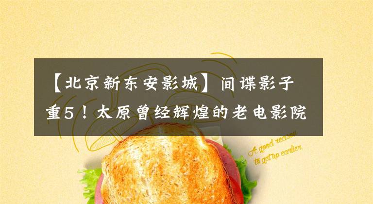 【北京新东安影城】间谍影子重5！太原曾经辉煌的老电影院现在都去了哪里？