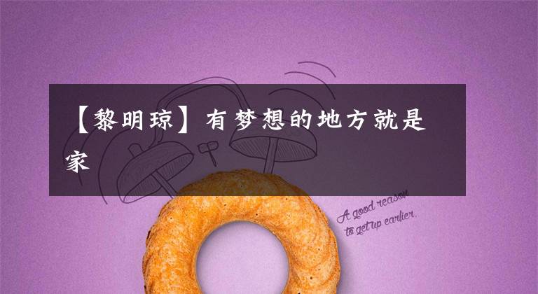 【黎明琼】有梦想的地方就是家