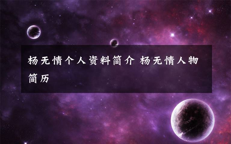 杨无情个人资料简介 杨无情人物简历