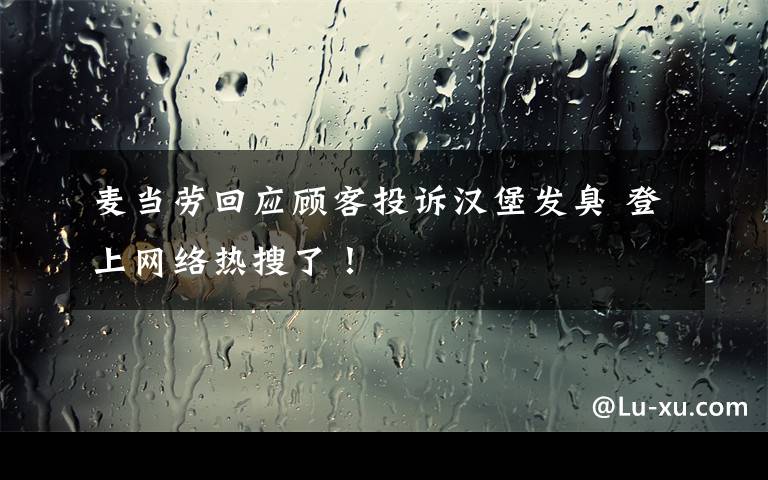 麦当劳回应顾客投诉汉堡发臭 登上网络热搜了!