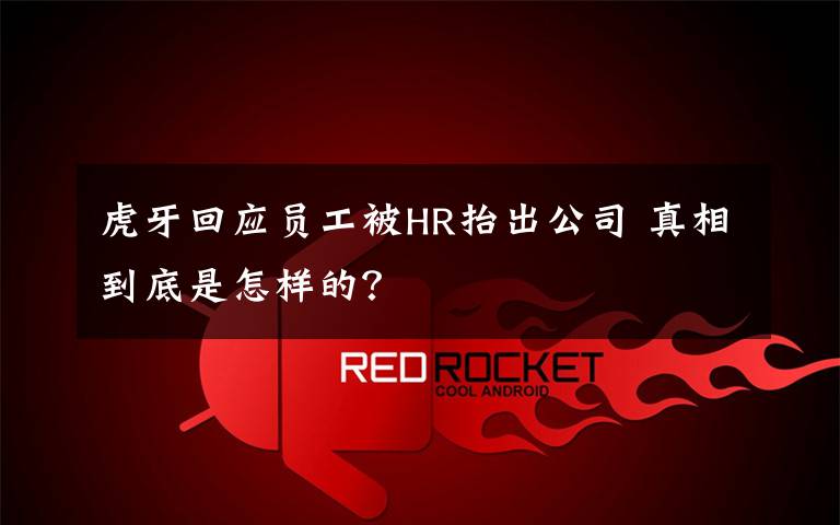 虎牙回应员工被HR抬出公司 真相到底是怎样的?