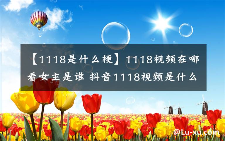 【1118是什么梗】1118视频在哪看女主是谁 抖音1118视频是什么意思 1118事件蛆虫图片