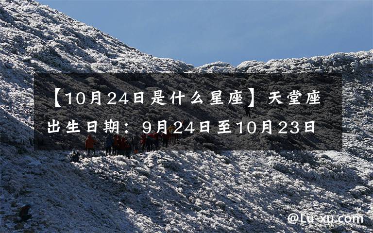 【10月24日是什么星座】天堂座出生日期:9月24日至10月23日