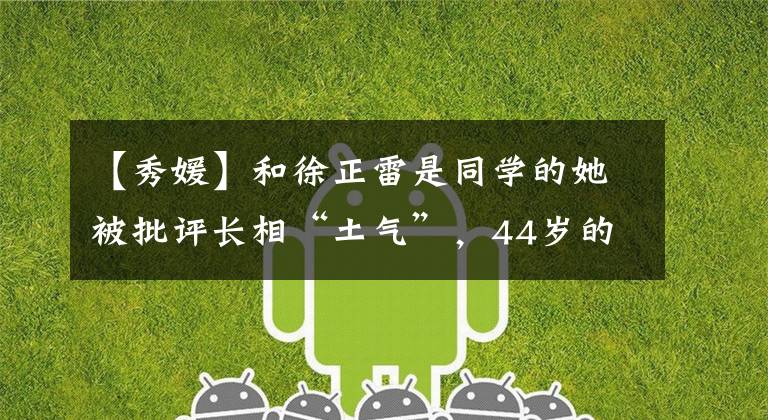 【秀媛】和徐正雷是同学的她被批评长相“土气”，44岁的最近照片清新美丽。