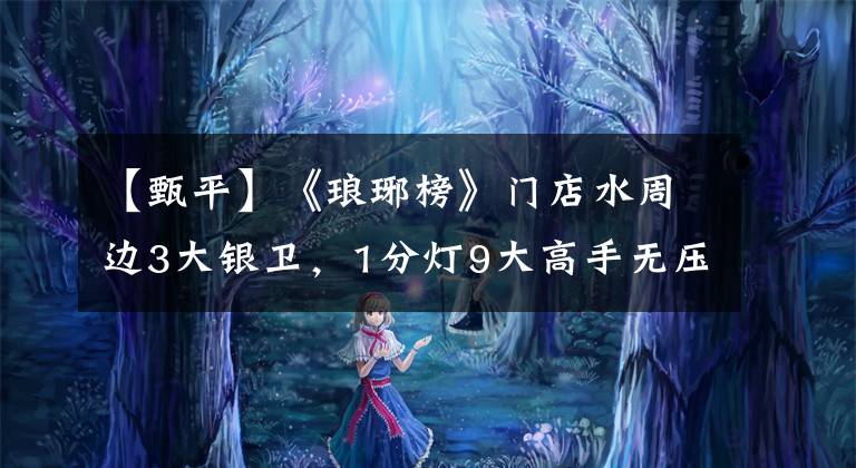 【甄平】《琅琊榜》门店水周边3大银卫,1分灯9大高手无压力。
