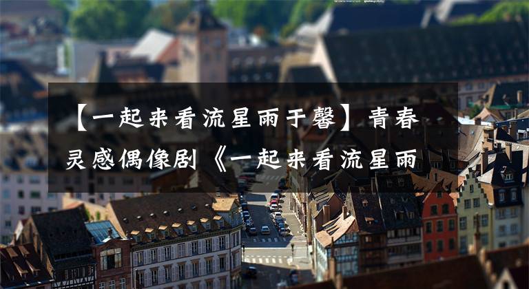 【一起来看流星雨于馨】青春灵感偶像剧《一起来看流星雨》中女演员