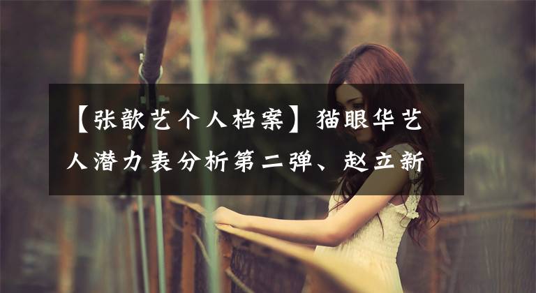 【张歆艺个人档案】猫眼华艺人潜力表分析第二弹、赵立新:大脑才是硬通货。