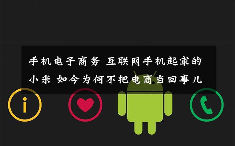 手机电子商务 互联网手机起家的小米 如今为何不把电商当回事儿?