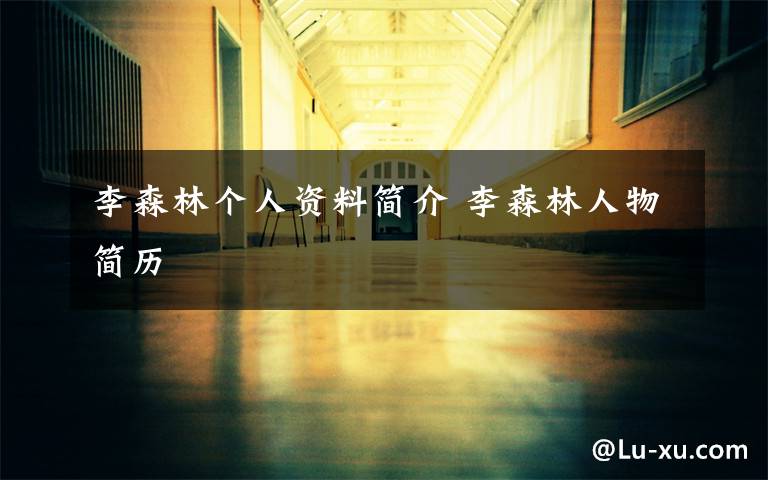 李森林个人资料简介 李森林人物简历