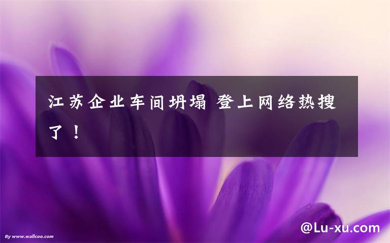 江苏企业车间坍塌 登上网络热搜了!