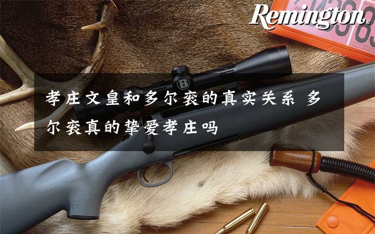 孝庄文皇和多尔衮的真实关系 多尔衮真的挚爱孝庄吗