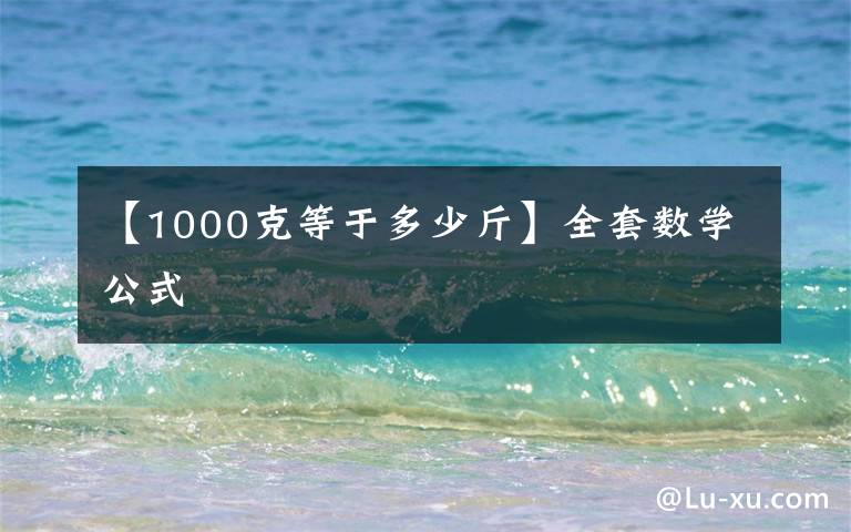 【1000克等于多少斤】全套数学公式