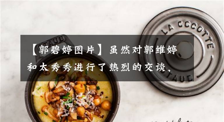 【郭碧婷图片】虽然对郭维婷和太秀秀进行了热烈的交谈，但西孟瑶被事态视为透明人，豪门儿媳差距很大。