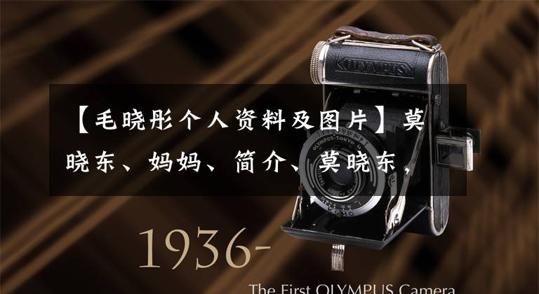 【毛晓彤个人资料及图片】莫晓东、妈妈、简介、莫晓东,为什么妈妈、姓氏、真正的原因、神秘的爸爸出现了,借了债。