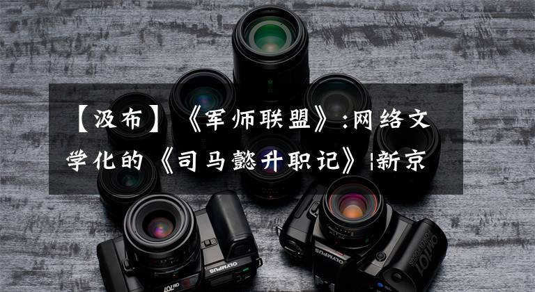 【汲布】《军师联盟》:网络文学化的《司马懿升职记》|新京报快评