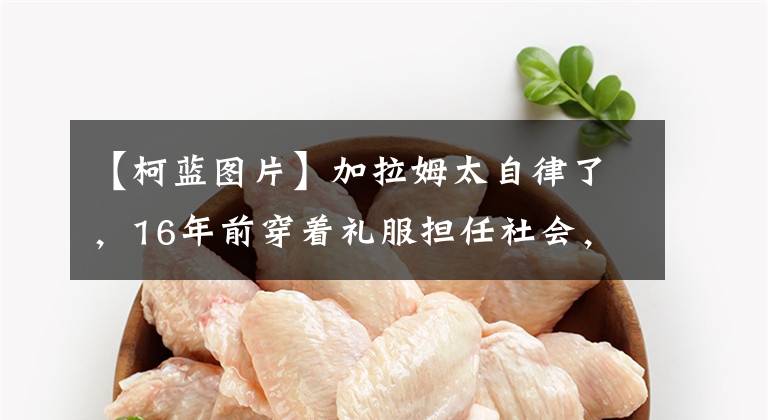 【柯蓝图片】加拉姆太自律了，16年前穿着礼服担任社会，那么紧身的枷锁里就没有一丝赘肉。