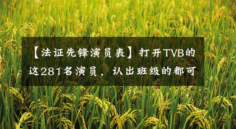【法证先锋演员表】打开TVB的这281名演员，认出班级的都可以说是你的牛。