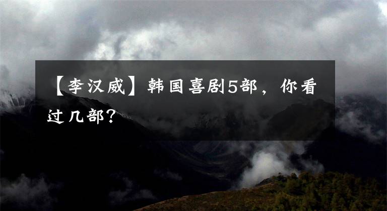 【李汉威】韩国喜剧5部,你看过几部?