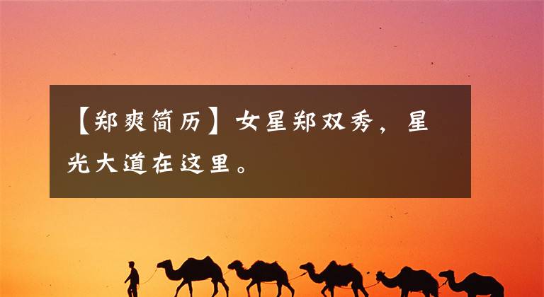 【郑爽简历】女星郑双秀,星光大道在这里。