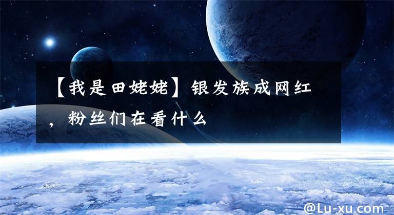 【我是田姥姥】银发族成网红，粉丝们在看什么