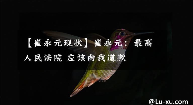 【崔永元现状】崔永元：最高人民法院 应该向我道歉