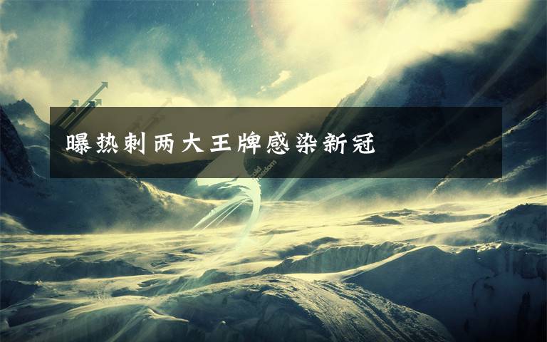 曝热刺两大王牌感染新冠