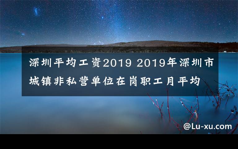 深圳平均工资2019 2019年深圳市城镇非私营单位在岗职工月平均工资10646元
