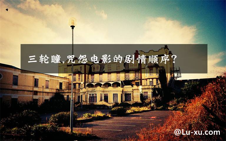 三轮瞳,咒怨电影的剧情顺序？