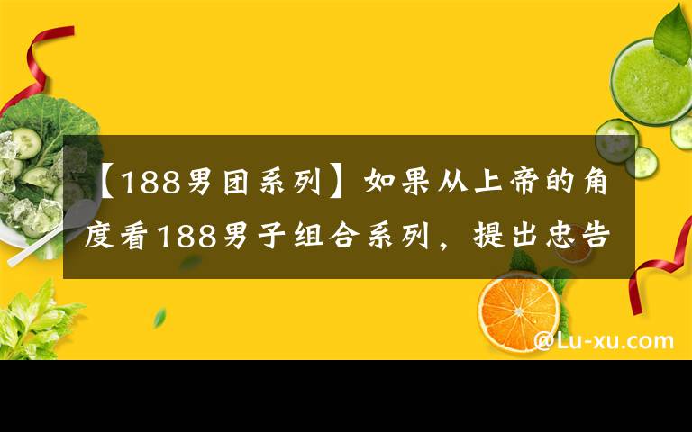 【188男团系列】如果从上帝的角度看188男子组合系列，提出忠告，团员家属会有什么反应？