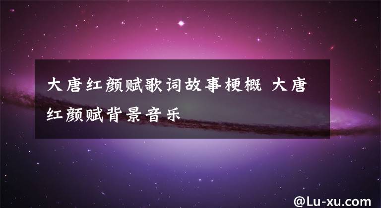 大唐红颜赋歌词故事梗概 大唐红颜赋背景音乐