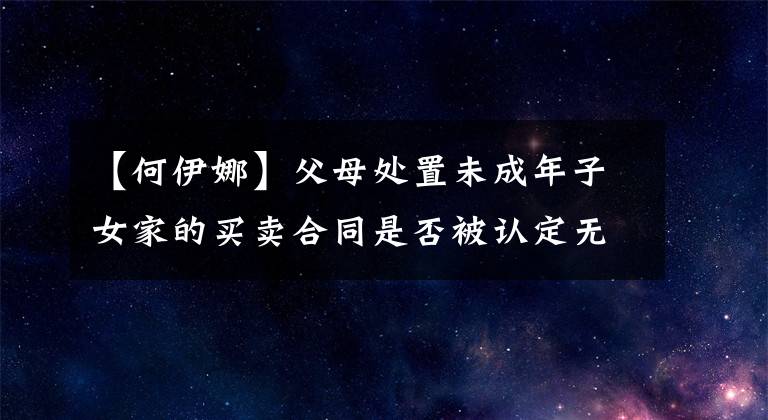 【何伊娜】父母处置未成年子女家的买卖合同是否被认定无效?|只有胜利