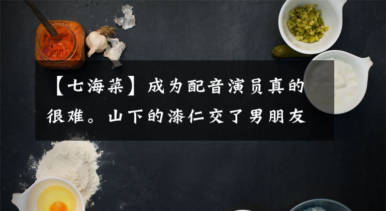 【七海菜】成为配音演员真的很难。山下的漆仁交了男朋友，引起了话题。
