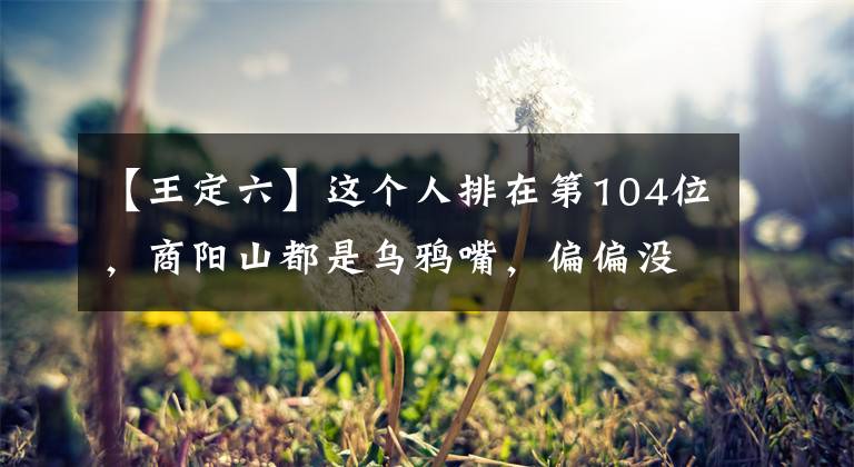 【王定六】这个人排在第104位，商阳山都是乌鸦嘴，偏偏没有能力死