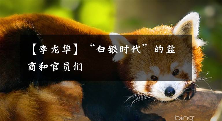 【李龙华】“白银时代”的盐商和官员们