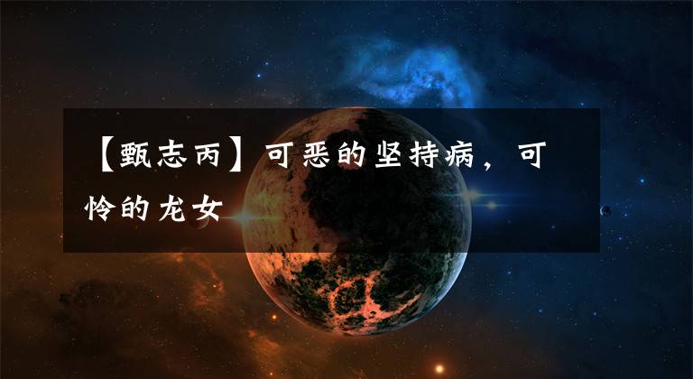 【甄志丙】可恶的坚持病,可怜的龙女