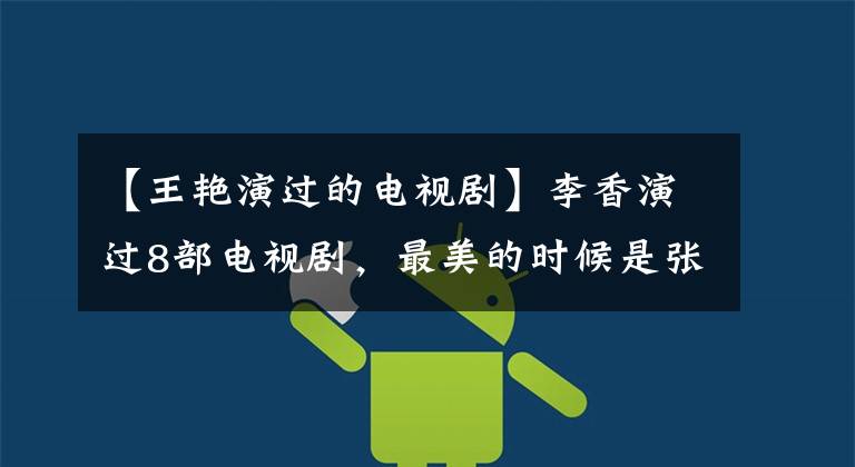 【王艳演过的电视剧】李香演过8部电视剧，最美的时候是张亲钦王炎演出的那部电影！