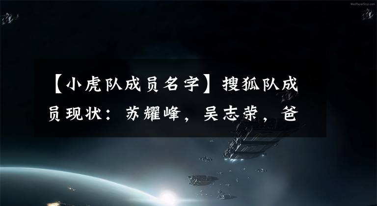 【小虎队成员名字】搜狐队成员现状:苏耀峰,吴志荣,爸爸,他穿着奇怪的衣服沦落到了同父异母的演出。