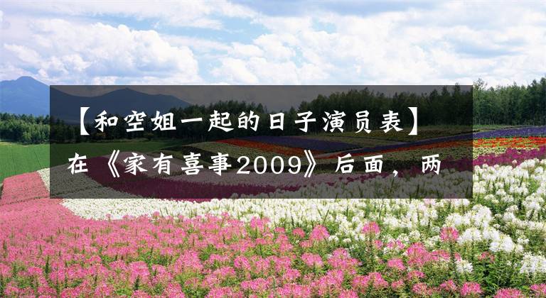 【和空姐一起的日子演员表】在《家有喜事2009》后面，两位主演相继离婚，最美丽的新人跳楼身亡。